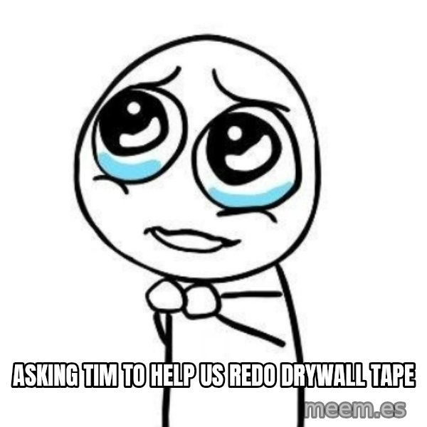 Please guy meme: Asking tim to help us redo drywall tape