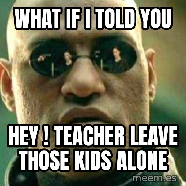 What If I Told You meme: What if i told you / Hey ! Teacher leave those kids alone