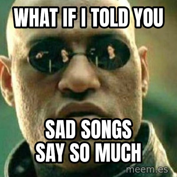 What If I Told You meme: What if i told you / Sad songs say so much