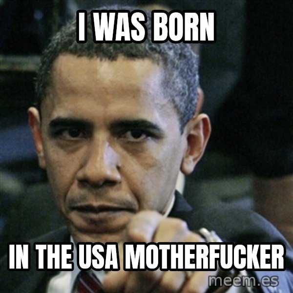 Pissed off Obama meme: I was born / In the usa motherfucker