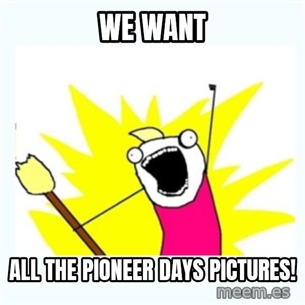 All the things meme: WE WANT / ALL THE PIONEER DAYS PICTURES!