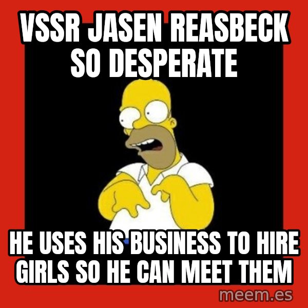 Homer retard meme: VSSR JASEN REASBECK SO DESPERATE / He uses his business to hire girls so he can meet them