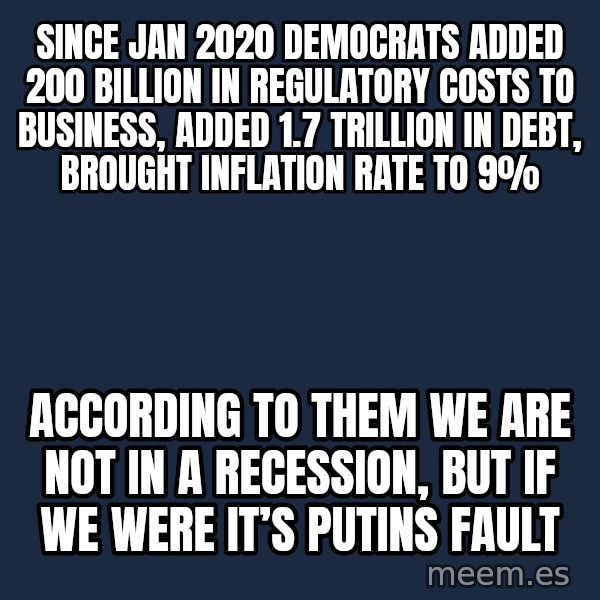 Blank Black meme: Since Jan 2020 Democrats added 200 billion in regulatory costs to business, added 1.7 trillion in debt, brought inflation rate to 9% / According to them we are not in a recession, but if we were it’s putins fault