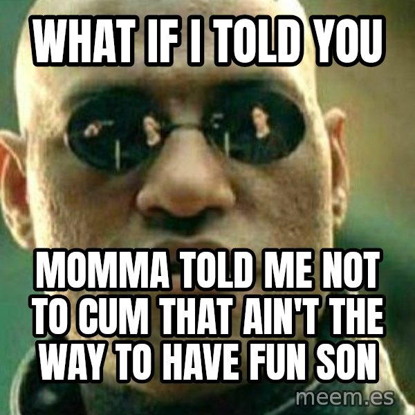 What If I Told You meme: What if i told you / Momma told me not to cum that ain't the way to have fun SON