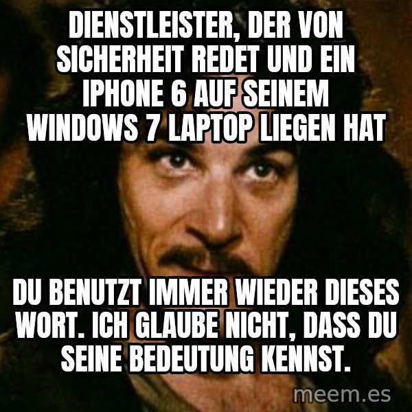 You keep using that word, I don't think it means what you think it means meme: Dienstleister, der von Sicherheit redet und ein IPhone 6 auf seinem Windows 7 Laptop liegen hat / Du benutzt immer wieder dieses Wort. Ich glaube nicht, dass du seine Bedeutung kennst.
