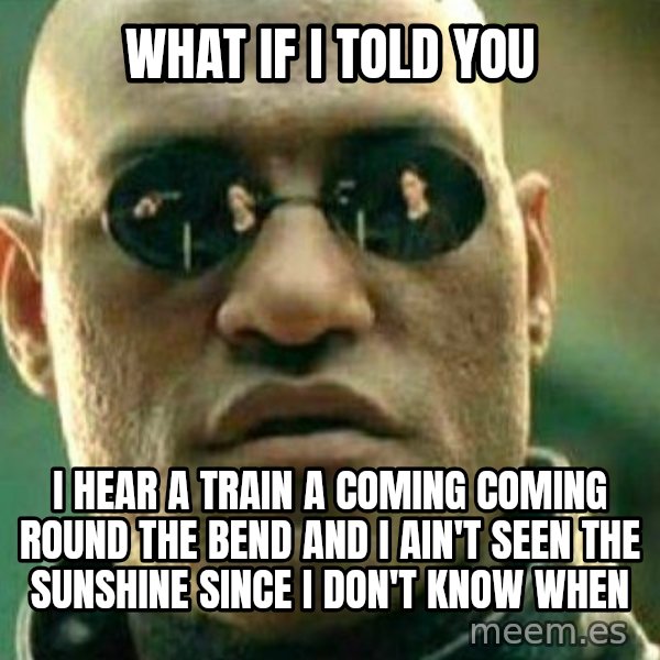 What If I Told You meme: What if i told you / I hear a train a coming coming round the bend and i ain't seen the sunshine since i don't know when