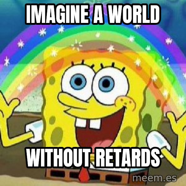 Imagination meme: Imagine a world / without retards
