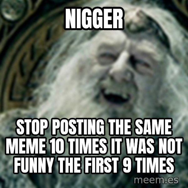 you have no power here meme: Nigger / Stop posting the same meme 10 times it was not funny the first 9 times