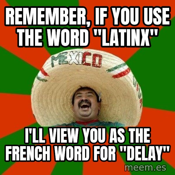 Successful Mexican meme: Remember, if you use the word "Latinx" / I'll view you as the French word for "delay"