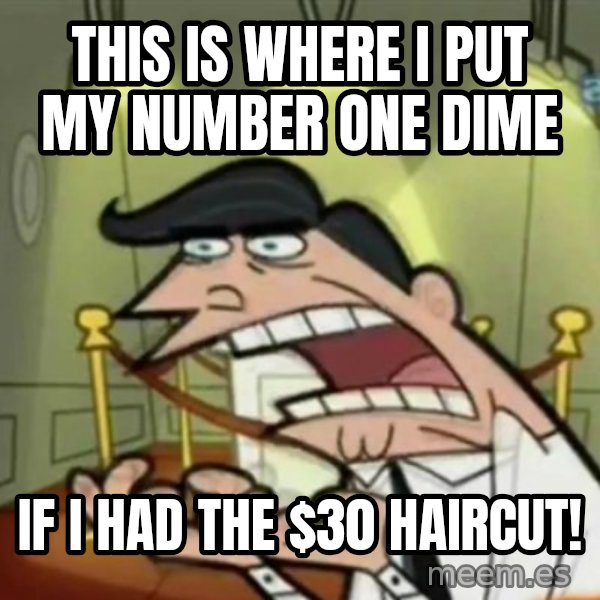 If i had one meme: This is where I put my number one dime / if I had the $30 haircut!