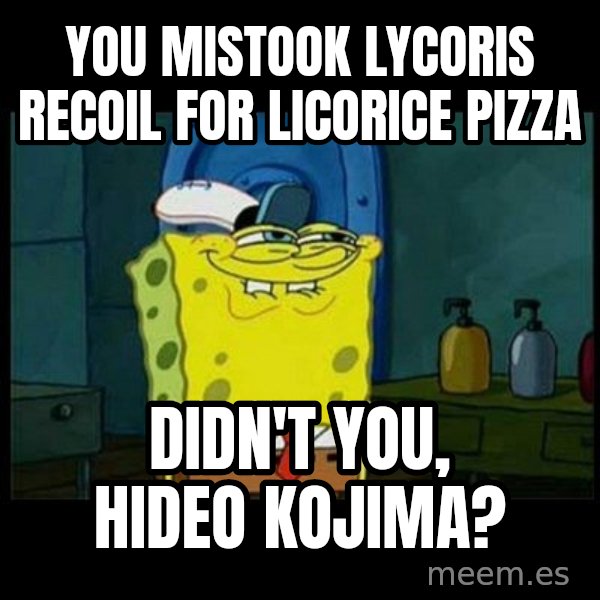 Don't you, Squidward? meme: You mistook Lycoris Recoil for Licorice Pizza / Didn't you, Hideo Kojima?