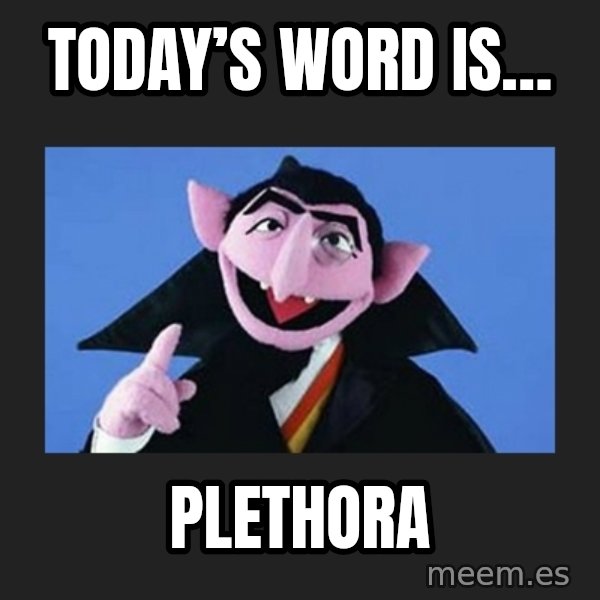 The Count from Sesame Street meme: Today’s word is… / PLETHORA