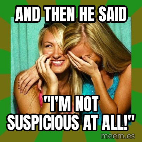 Laughing Girls  meme: And then he said / "I'm not suspicious at all!"