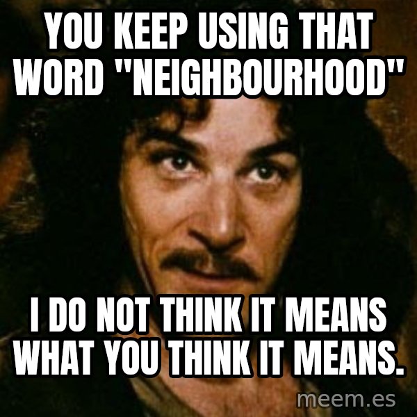 You keep using that word, I don't think it means what you think it means meme: You keep using that word "Neighbourhood" / I do not think it means what you think it means.