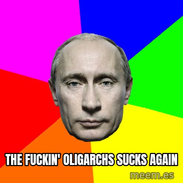 Putin Says meme: The fuckin' oligarchs sucks again