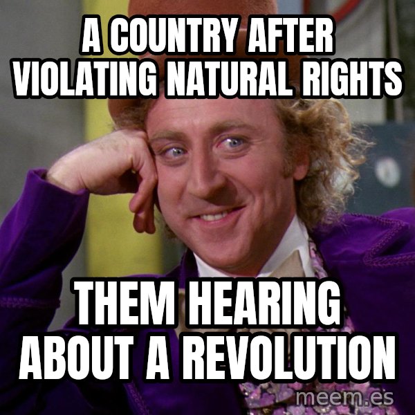 Willy Wonka meme: a country after violating natural rights / them hearing about a revolution