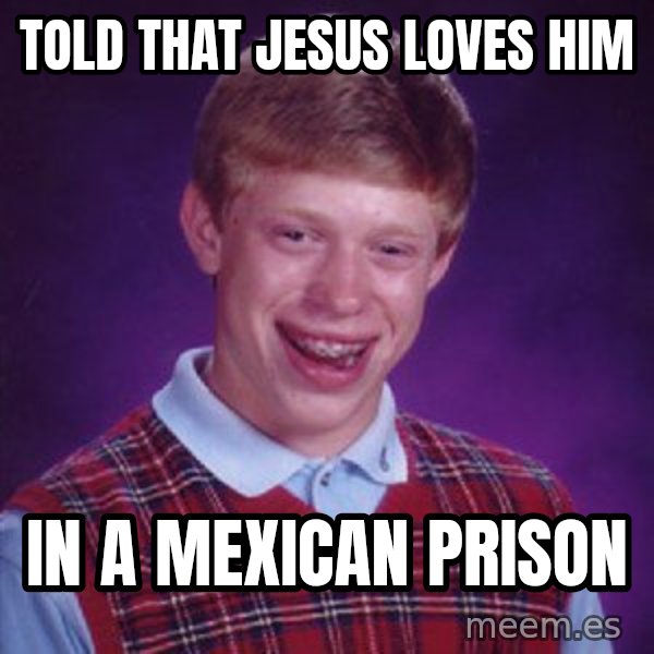 Bad Luck Brian meme: Told that Jesus loves him / In a Mexican prison