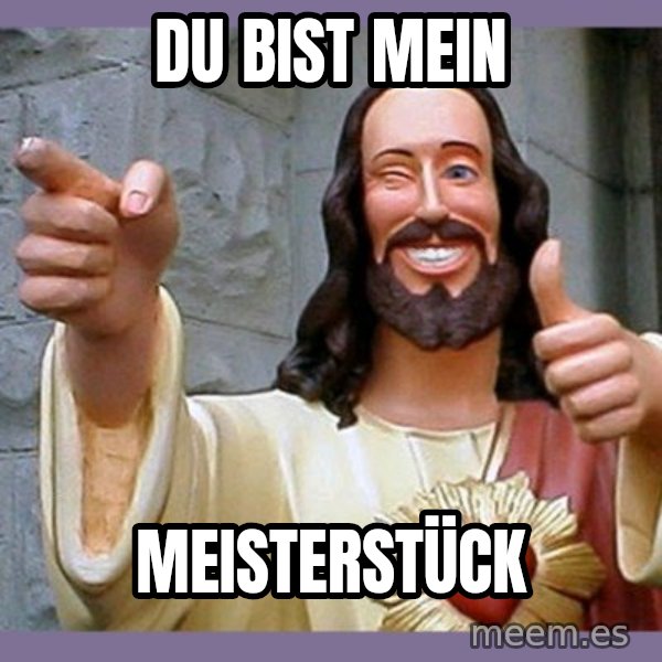 buddy jesus meme: Du bist mein / Meisterstück
