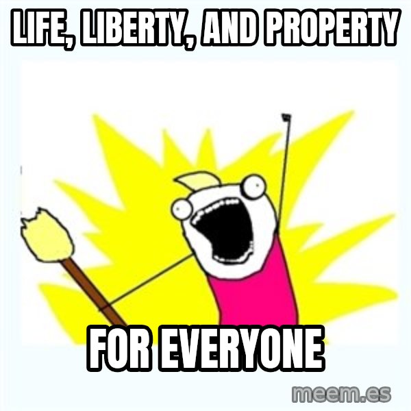 All the things meme: life, liberty, and property / for everyone