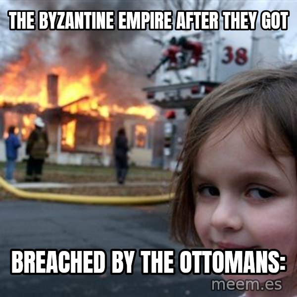 Disaster Girl meme: The byzantine empire after they got / breached by the ottomans: