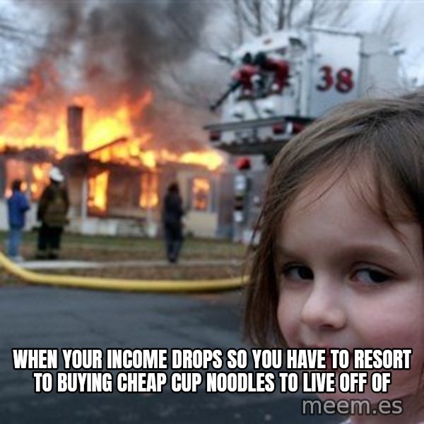 Disaster Girl meme: When your income drops so you have to resort to buying cheap cup noodles to live off of