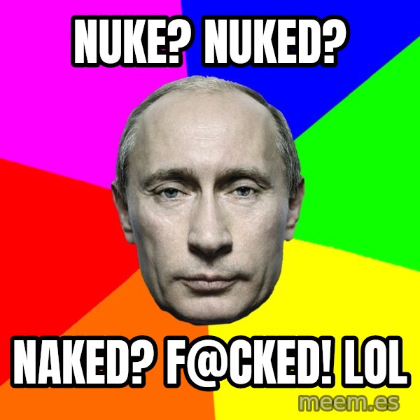 Putin Says meme: Nuke? Nuked? / Naked? F@cked! LOL