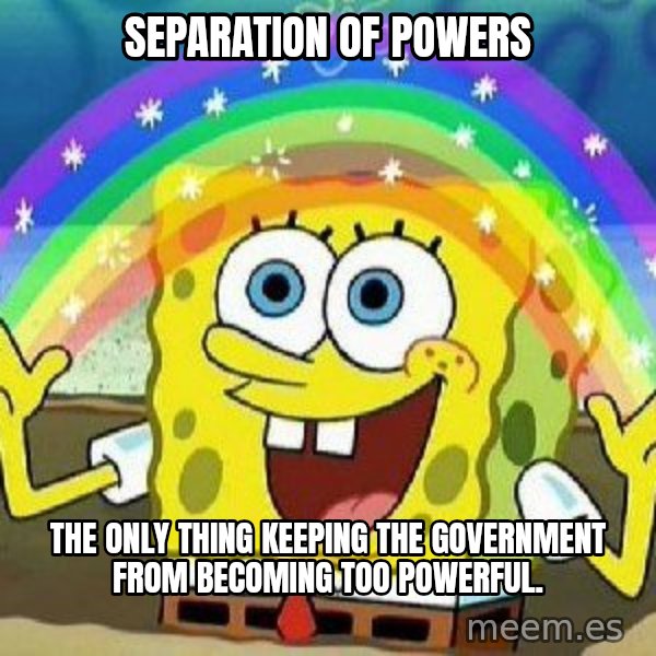 Imagination meme: Separation of Powers / The only thing keeping the government from becoming too powerful.