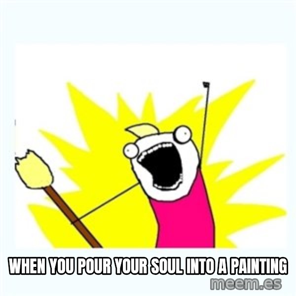 All the things meme: When you pour your soul into a painting