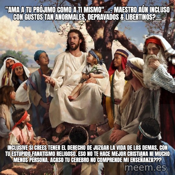 storytime jesus meme: "Ama a tu prójimo como a ti mismo"....- Maestro aún Incluso con gustos tan anormales, depravados & libertinos?.... / Inclusive si crees tener el derecho de juzgar la vida de los demas, con tu estupido fanatismo religoso. Eso no te hace mejor Cristiana ni mucho menos persona. Acaso tu cerebro no comprende mi enseñanza???