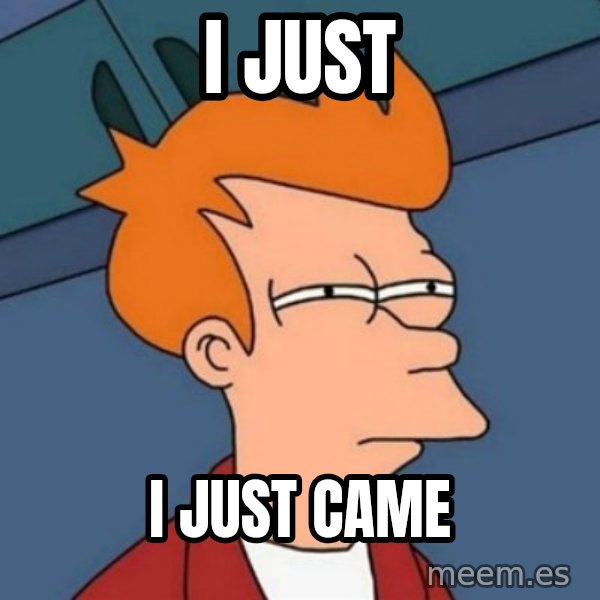 Not sure if troll meme: I just / i just came