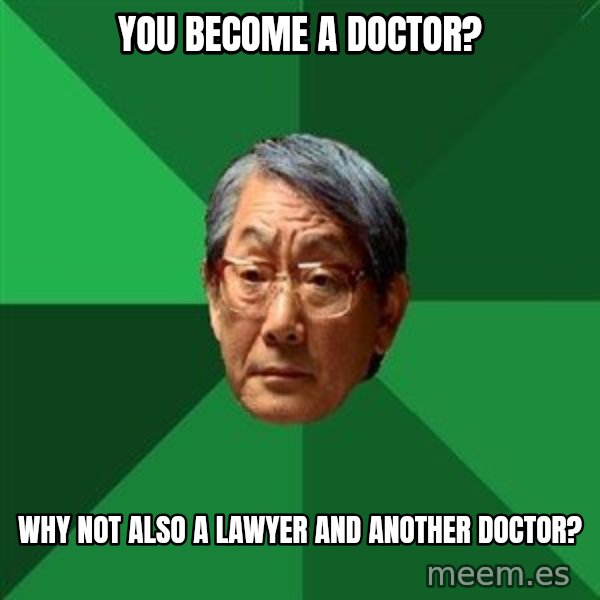 High Expectations Asian Father meme: You become a Doctor? / why not also a lawyer and another doctor?