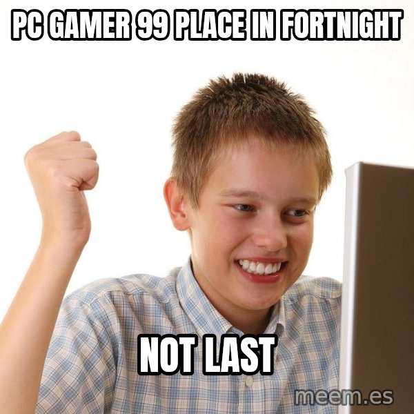 First Day on the internet kid meme: Pc Gamer 99 place in fortnight / Not last
