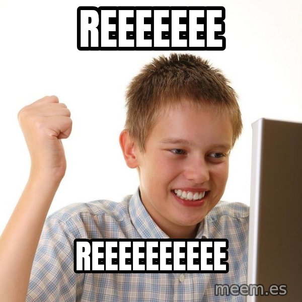 First Day on the internet kid meme: reeeeeee / reeeeeeeeee