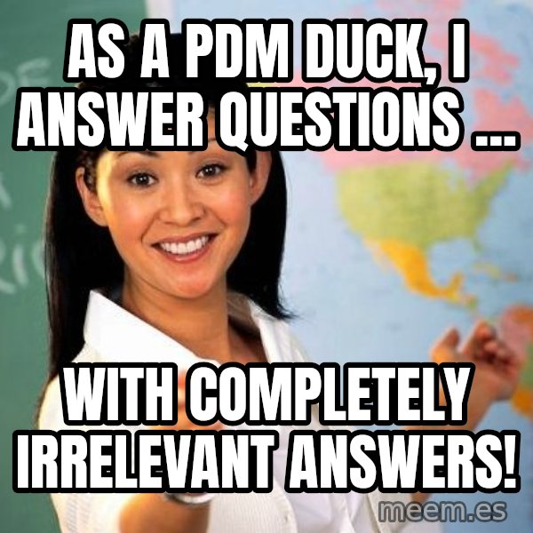 Unhelpful High School Teacher meme: AS A PDM DUCK, I ANSWER QUESTIONS ... / WITH COMPLETELY IRRELEVANT ANSWERS!