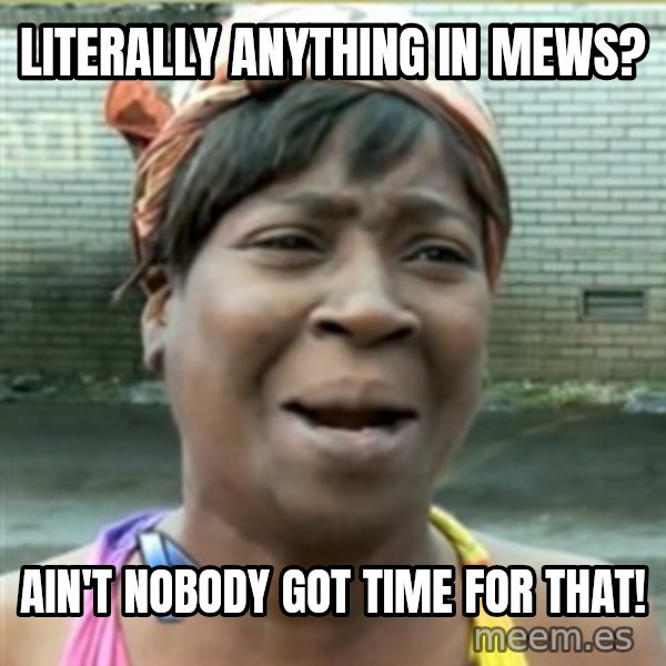 Ain't Nobody got time fo that meme: Literally anything in mews? / ain't nobody got time for that!