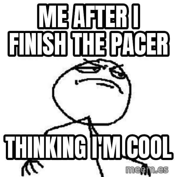 Fuck Yeah meme: me  after i finish the pacer / thinking I'm cool