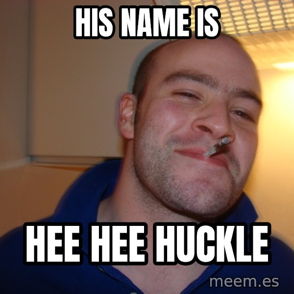 Good Guy Greg meme: his name is / hee hee huckle