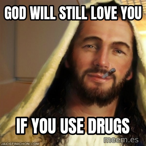 Good Guy Jesus meme: god will still love you / if you use drugs