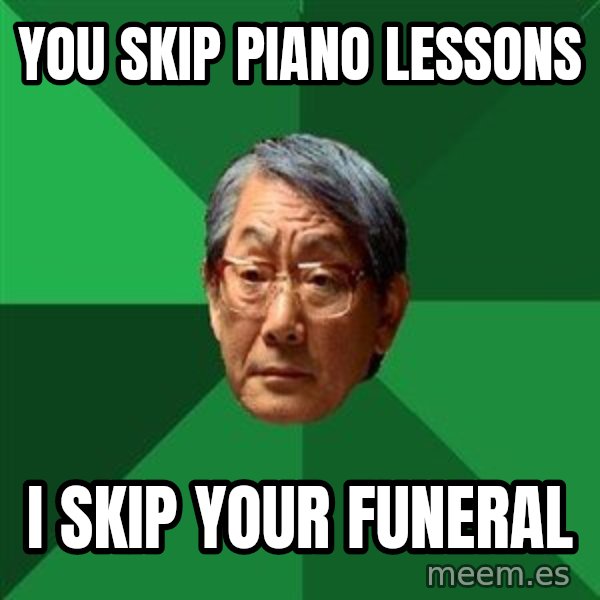 High Expectations Asian Father meme: You Skip  piano lessons / I Skip Your Funeral