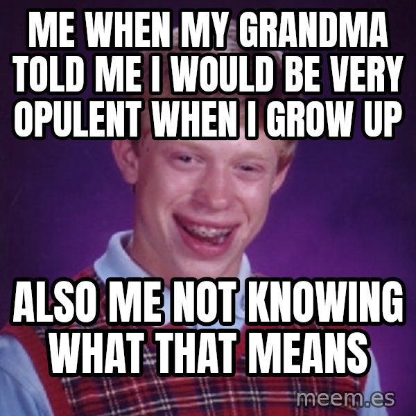Bad Luck Brian meme: Me when my grandma told me i would be very opulent when i grow up / Also me not knowing what that means