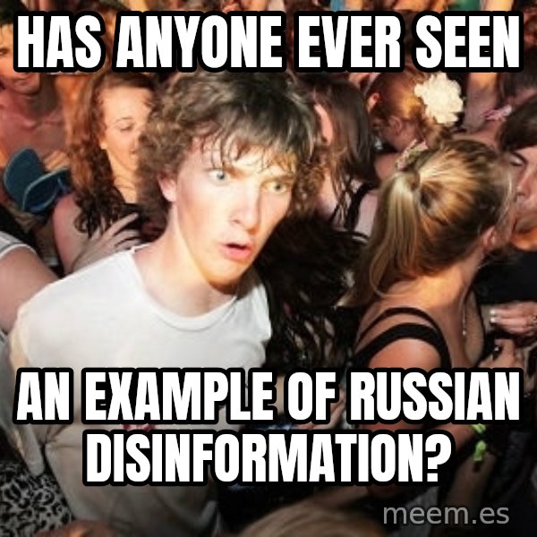 Sudden Realization Ralph meme: has anyone ever seen / an example of russian disinformation?