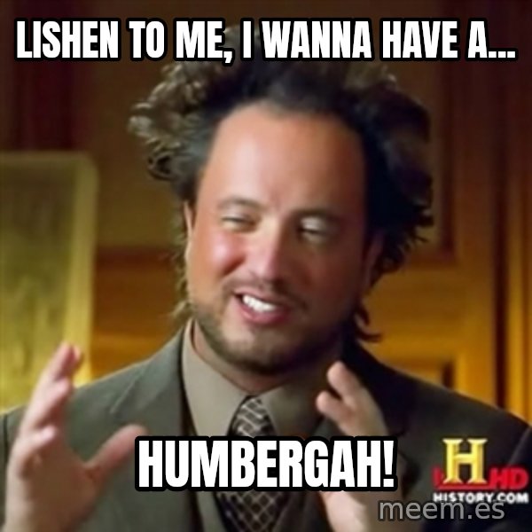 ancient alien guy meme: lishen to me, i wanNA HAVE a... / humbergAH!