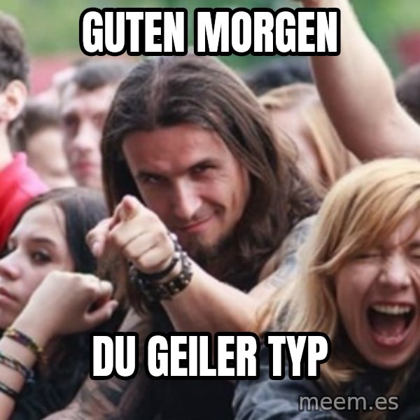 Ridiculously Photogenic Metalhead meme: Guten Morgen / du geiler typ