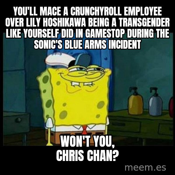 Don't you, Squidward? meme: You'll mace a Crunchyroll employee over Lily Hoshikawa being a transgender like yourself did in Gamestop during the Sonic's blue arms incident / Won't you, Chris Chan?
