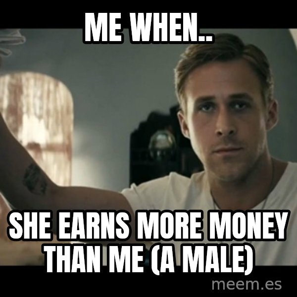 ryan gosling hey girl meme: me When.. / She earns more money than me (a male)