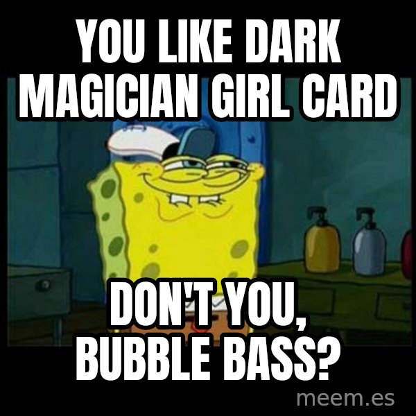 Don't you, Squidward? meme: You like Dark Magician Girl card / Don't you, Bubble Bass?