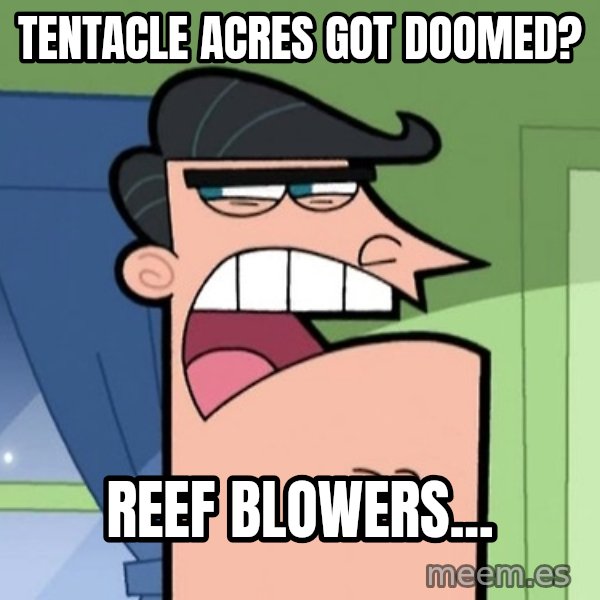 Dinkleberg meme: Tentacle Acres got doomed? / Reef blowers...