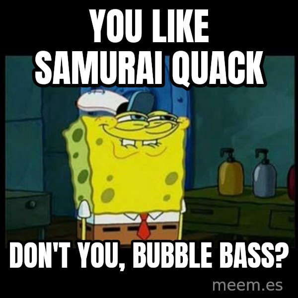 Don't you, Squidward? meme: You like Samurai Quack / Don't you, Bubble Bass?