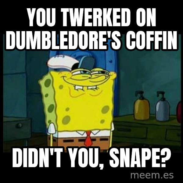 Don't you, Squidward? meme: You twerked on Dumbledore's coffin / Didn't you, Snape?