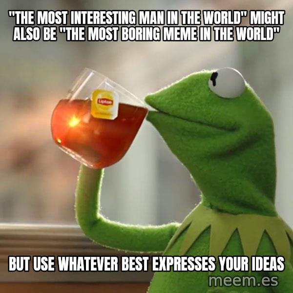Kermit The Frog Drinking Tea meme: "the most interesting man in the world" might also be "The Most boring Meme in the world" / but use whatever best expresses your ideas